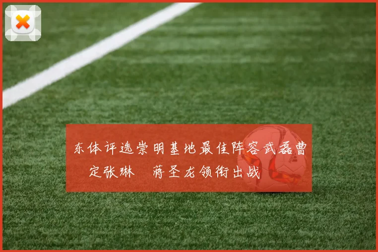 东体评选崇明基地最佳阵容武磊曹赟定张琳芃蒋圣龙领衔出战
