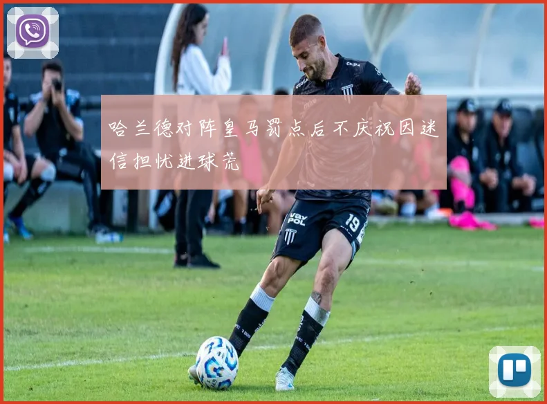 哈兰德对阵皇马罚点后不庆祝因迷信担忧进球荒