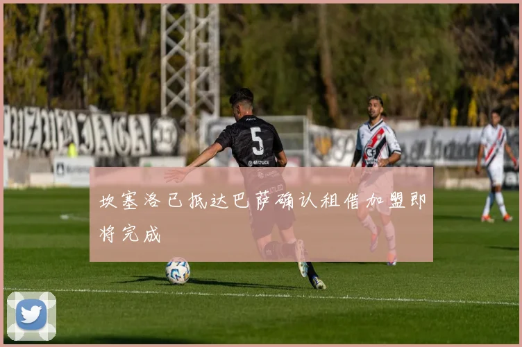 坎塞洛已抵达巴萨确认租借加盟即将完成