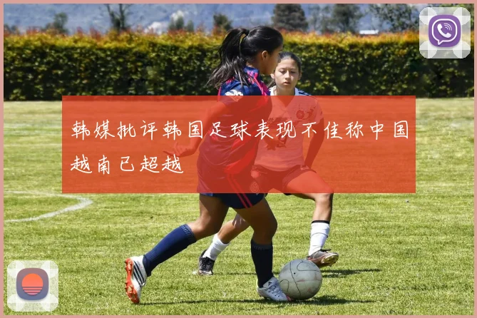 韩媒批评韩国足球表现不佳称中国越南已超越