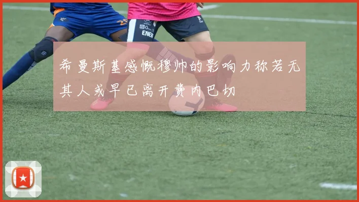 希曼斯基感慨穆帅的影响力称若无其人或早已离开费内巴切