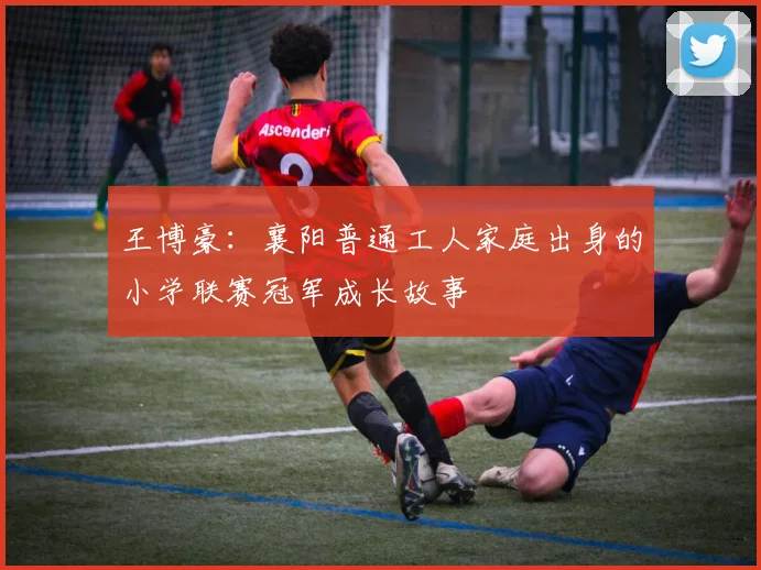 王博豪：襄阳普通工人家庭出身的小学联赛冠军成长故事