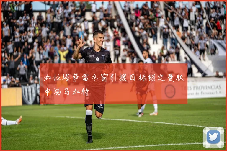 加拉塔萨雷冬窗引援目标锁定曼联中场乌加特