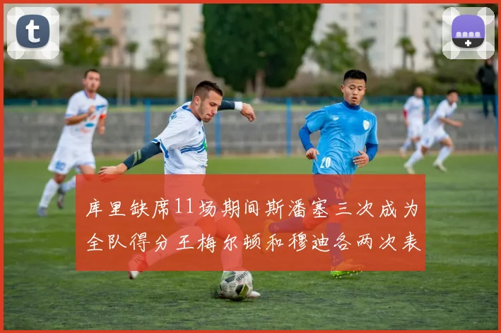 库里缺席11场期间斯潘塞三次成为全队得分王梅尔顿和穆迪各两次表现出色