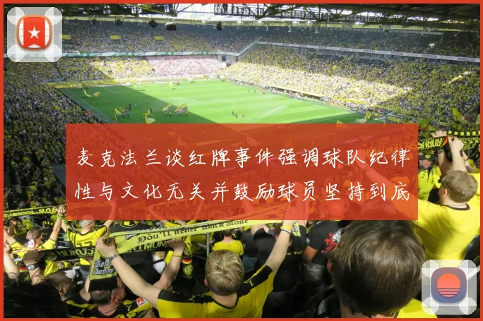 麦克法兰谈红牌事件强调球队纪律性与文化无关并鼓励球员坚持到底