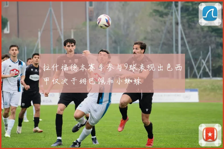 拉什福德本赛季参与9球表现出色西甲仅次于姆巴佩和小蜘蛛