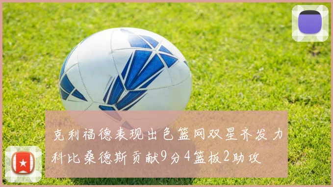 克利福德表现出色篮网双星齐发力科比桑德斯贡献9分4篮板2助攻