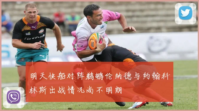 明天快船对阵鹈鹕伦纳德与约翰科林斯出战情况尚不明朗