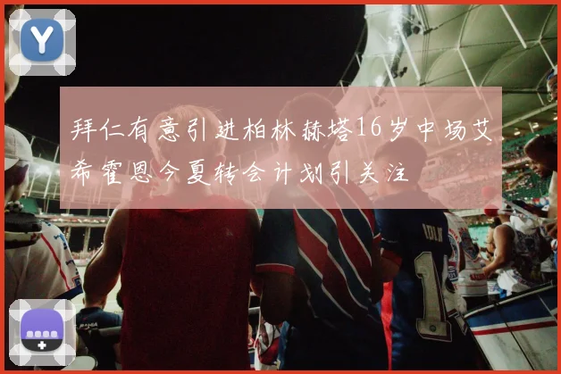 拜仁有意引进柏林赫塔16岁中场艾希霍恩今夏转会计划引关注