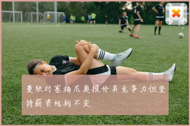 曼联对塞梅尼奥报价具竞争力但坚持薪资结构不变