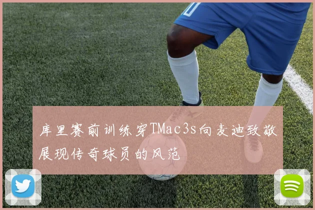 库里赛前训练穿TMac3s向麦迪致敬展现传奇球员的风范