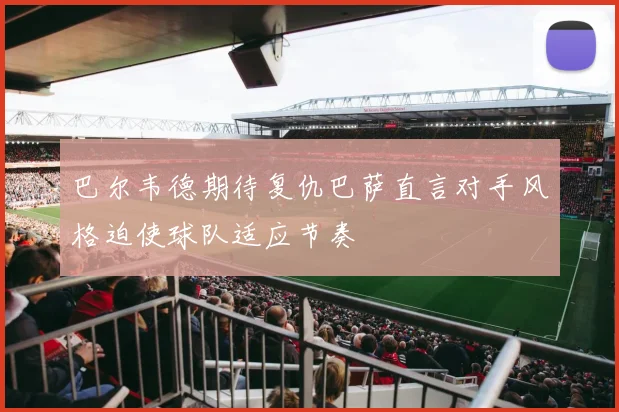 巴尔韦德期待复仇巴萨直言对手风格迫使球队适应节奏