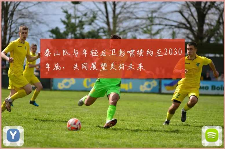 泰山队与年轻后卫彭啸续约至2030年底，共同展望美好未来