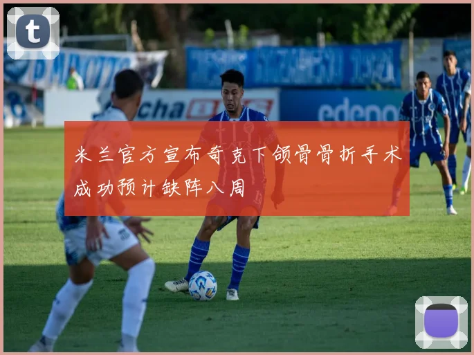 米兰官方宣布奇克下颌骨骨折手术成功预计缺阵八周