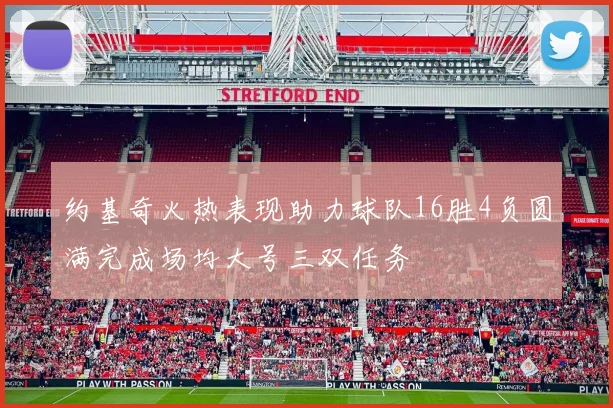 约基奇火热表现助力球队16胜4负圆满完成场均大号三双任务