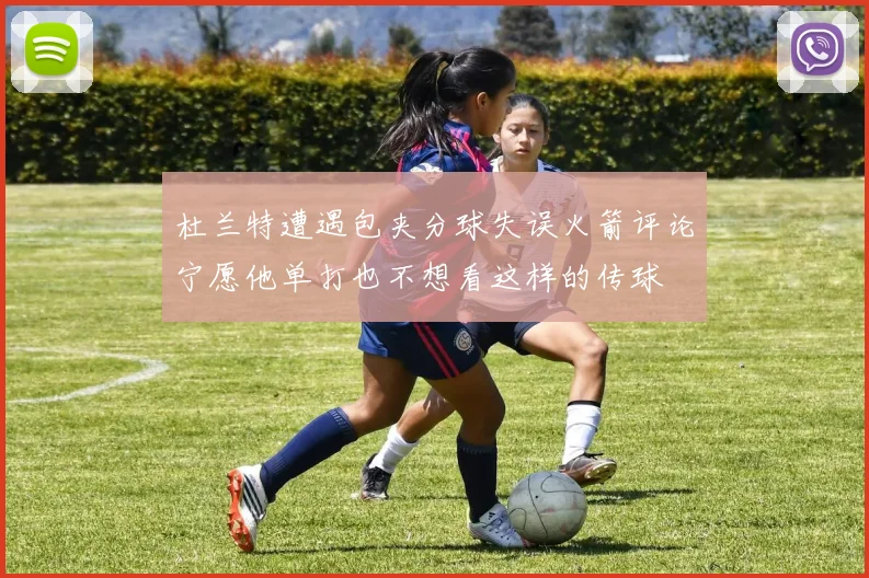杜兰特遭遇包夹分球失误火箭评论宁愿他单打也不想看这样的传球