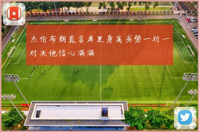 杰伦布朗直言库里身高劣势一对一对决他信心满满